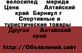 велосипед    мерида › Цена ­ 17 000 - Алтайский край, Барнаул г. Спортивные и туристические товары » Другое   . Алтайский край